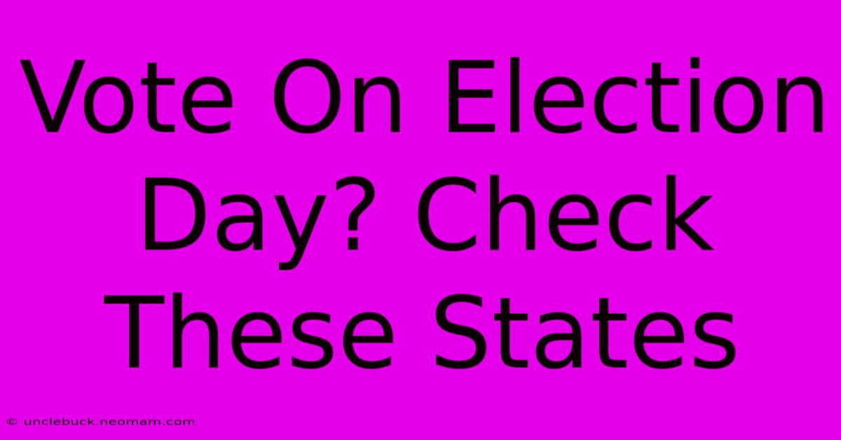 Vote On Election Day? Check These States