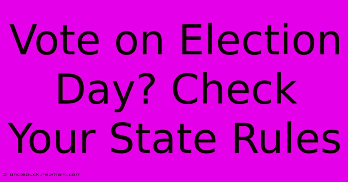 Vote On Election Day? Check Your State Rules