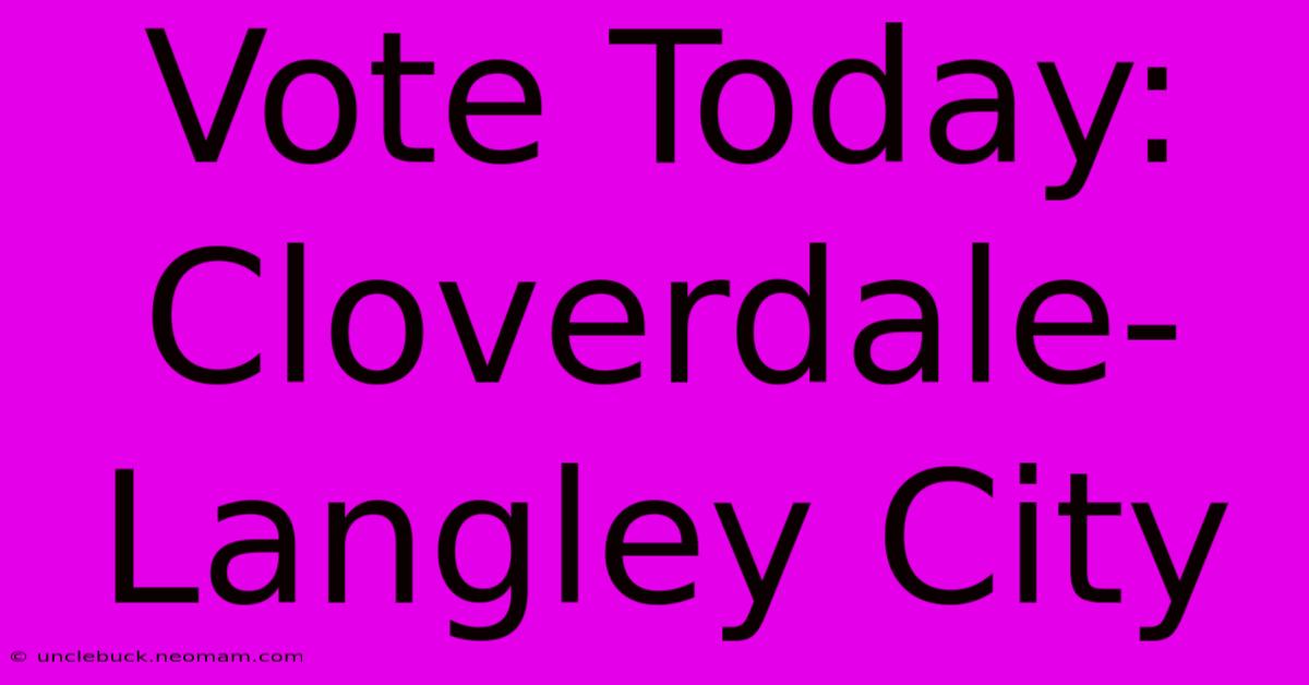 Vote Today: Cloverdale-Langley City