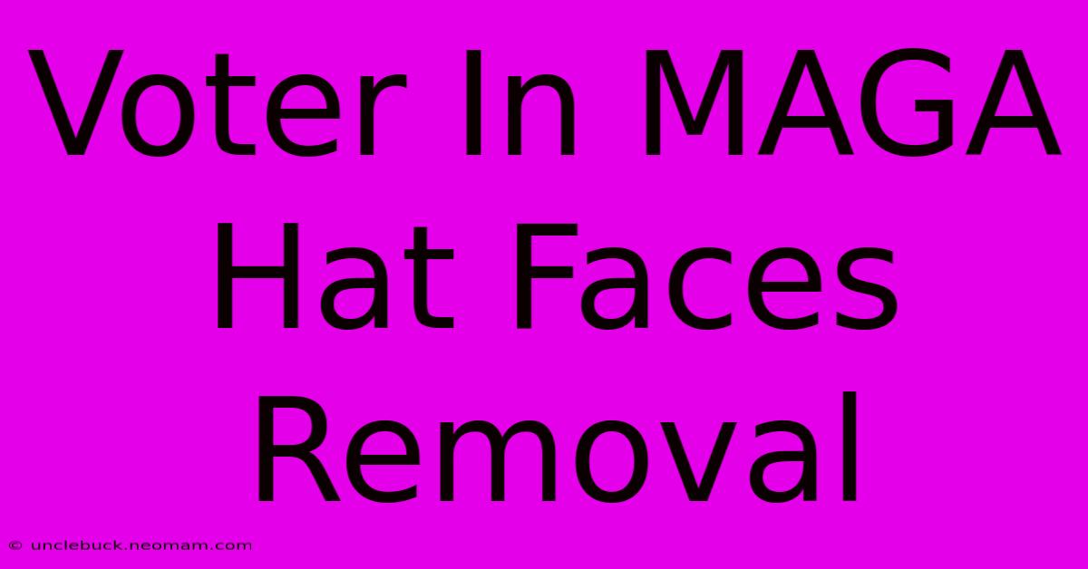 Voter In MAGA Hat Faces Removal 