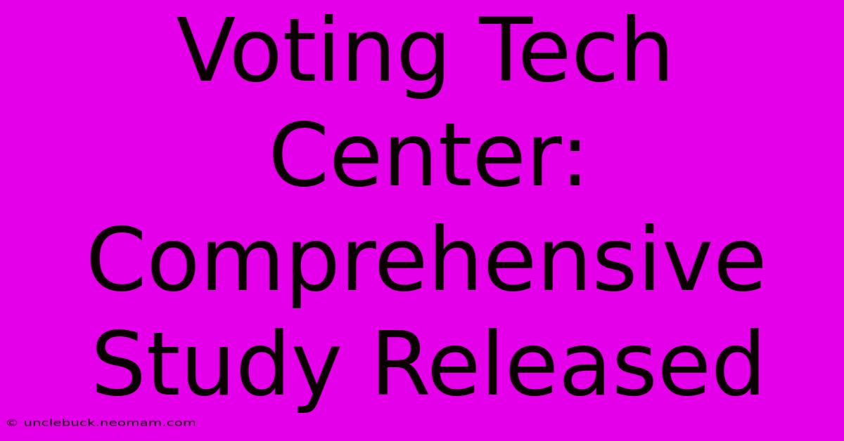 Voting Tech Center: Comprehensive Study Released