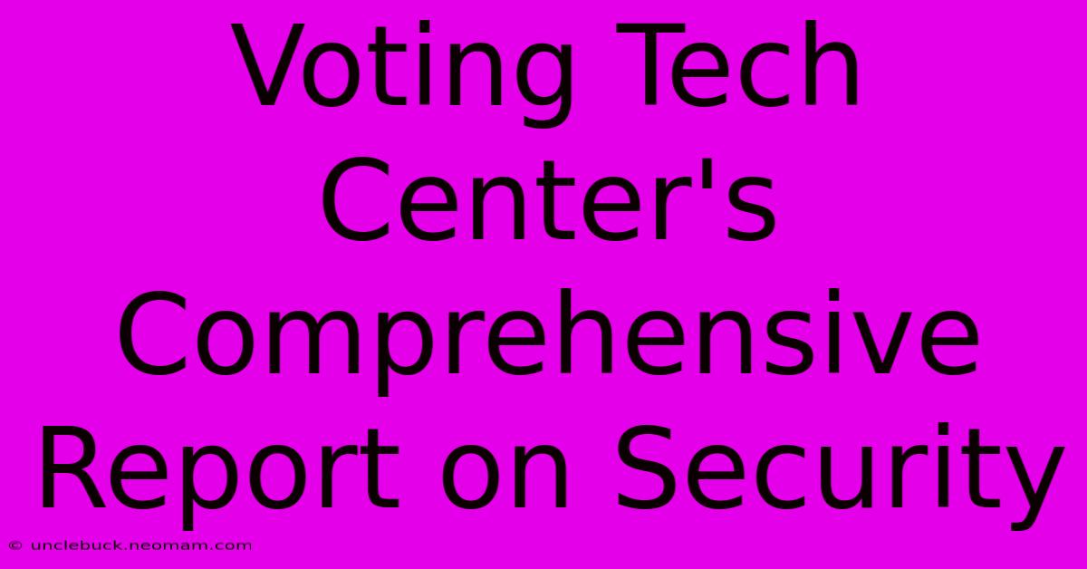 Voting Tech Center's Comprehensive Report On Security