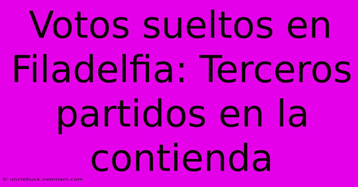 Votos Sueltos En Filadelfia: Terceros Partidos En La Contienda