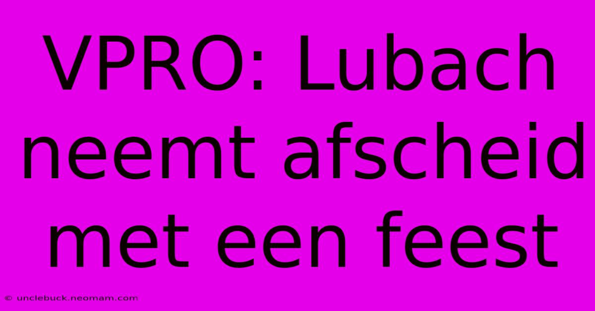 VPRO: Lubach Neemt Afscheid Met Een Feest