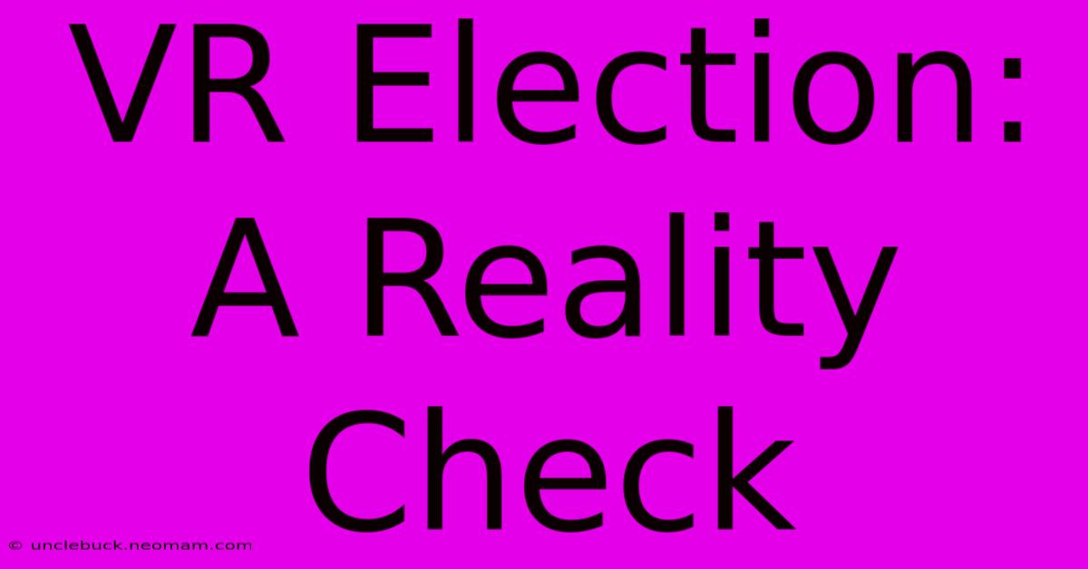 VR Election:  A Reality Check