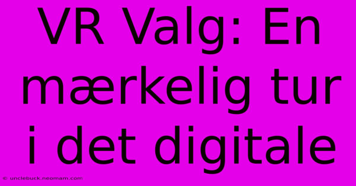 VR Valg: En Mærkelig Tur I Det Digitale 