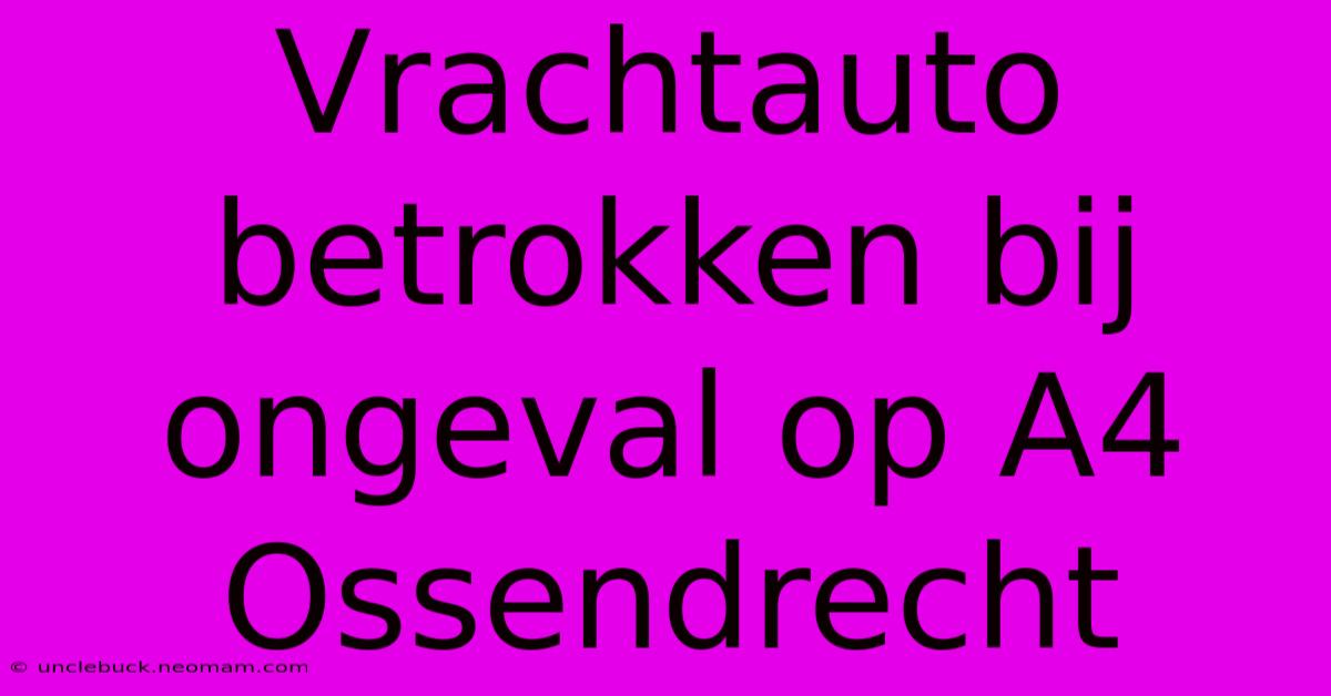 Vrachtauto Betrokken Bij Ongeval Op A4 Ossendrecht