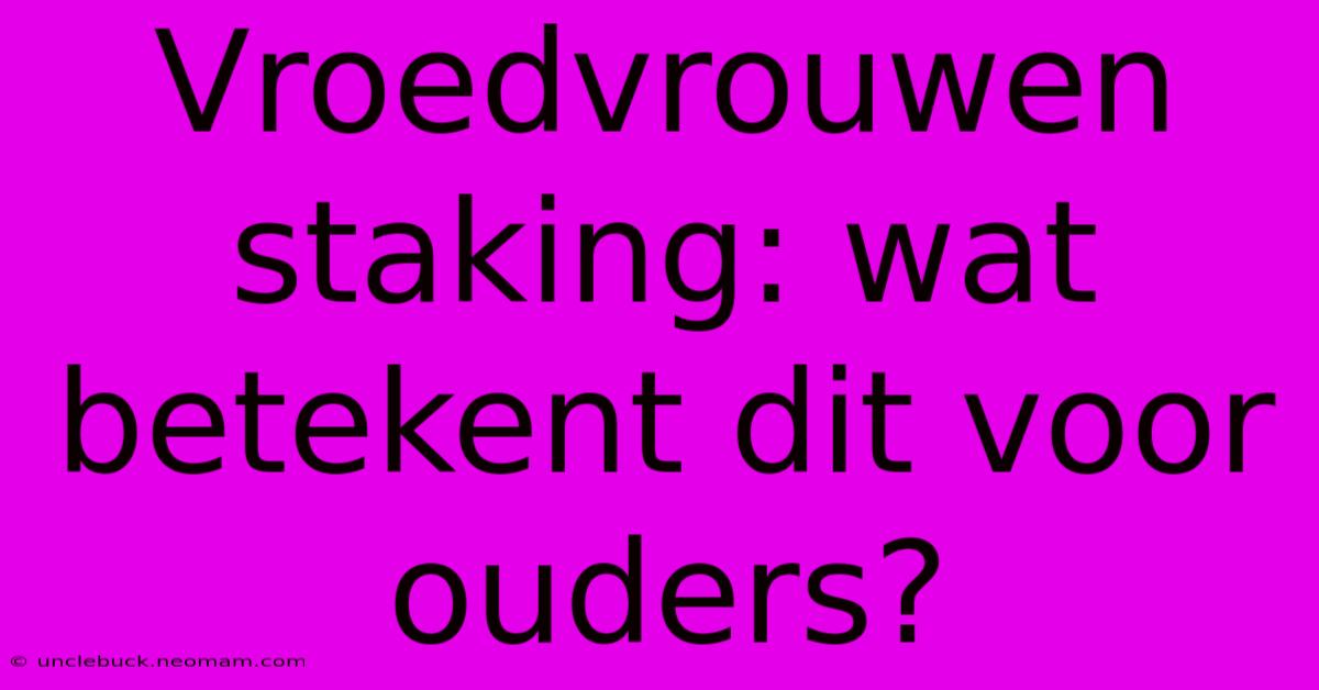 Vroedvrouwen Staking: Wat Betekent Dit Voor Ouders?