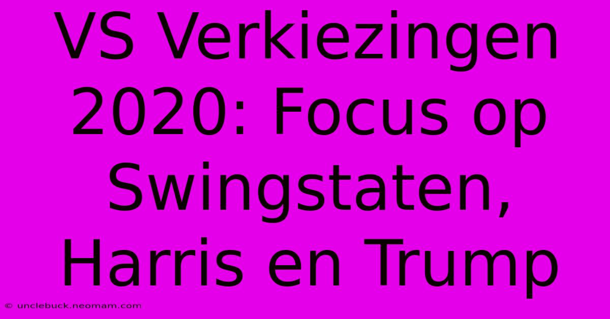 VS Verkiezingen 2020: Focus Op Swingstaten, Harris En Trump 