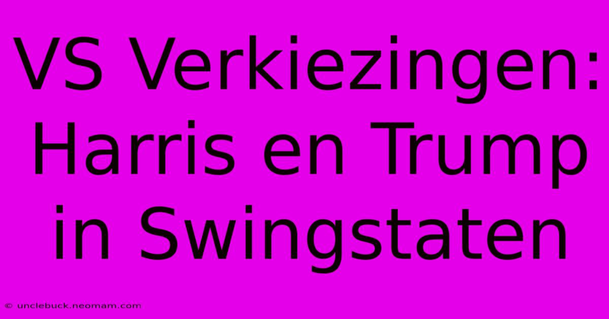 VS Verkiezingen: Harris En Trump In Swingstaten