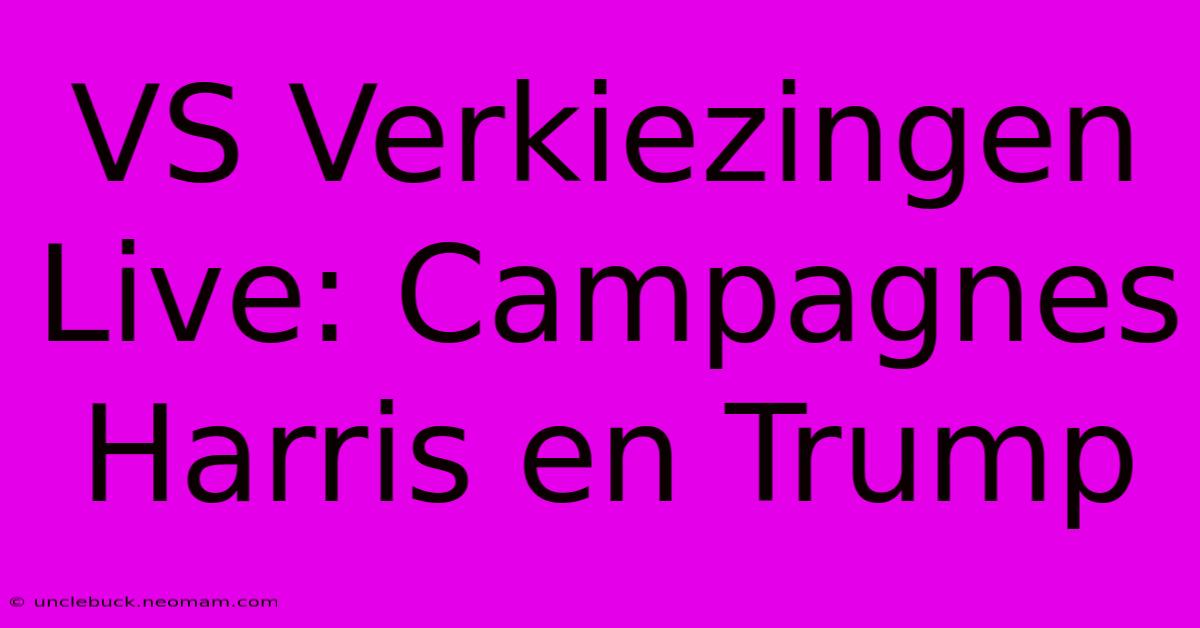 VS Verkiezingen Live: Campagnes Harris En Trump