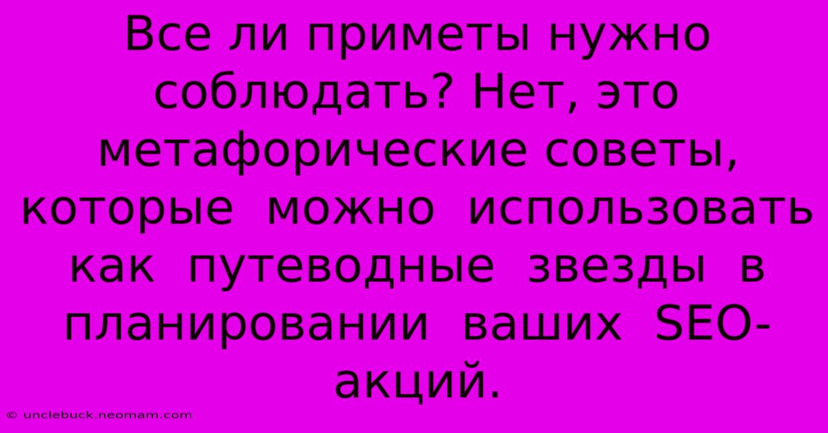 Все Ли Приметы Нужно Соблюдать? Нет, Это  Метафорические Советы,  Которые  Можно  Использовать  Как  Путеводные  Звезды  В  Планировании  Ваших  SEO-акций.