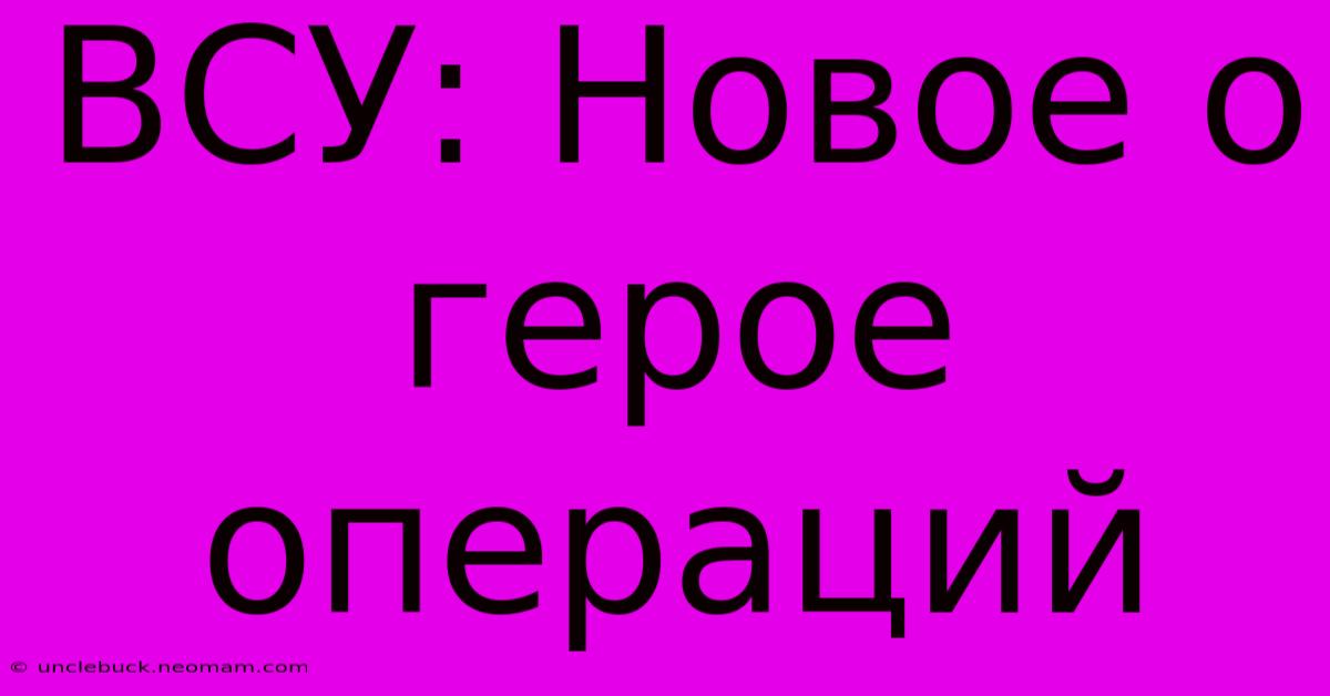 ВСУ: Новое О Герое Операций