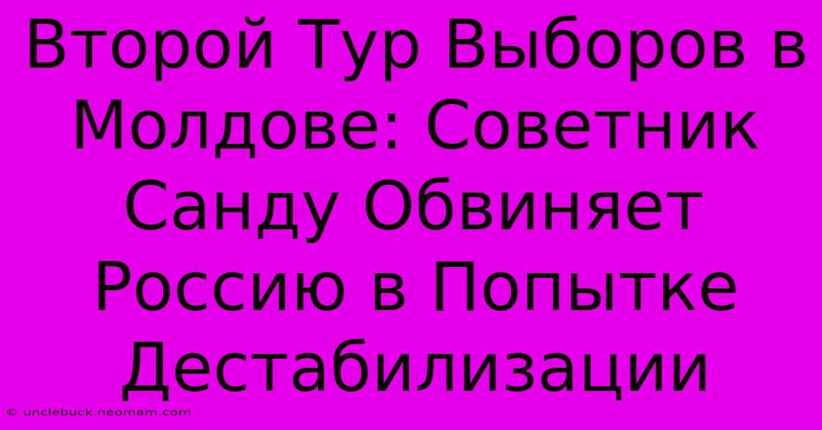 Второй Тур Выборов В Молдове: Советник Санду Обвиняет Россию В Попытке Дестабилизации