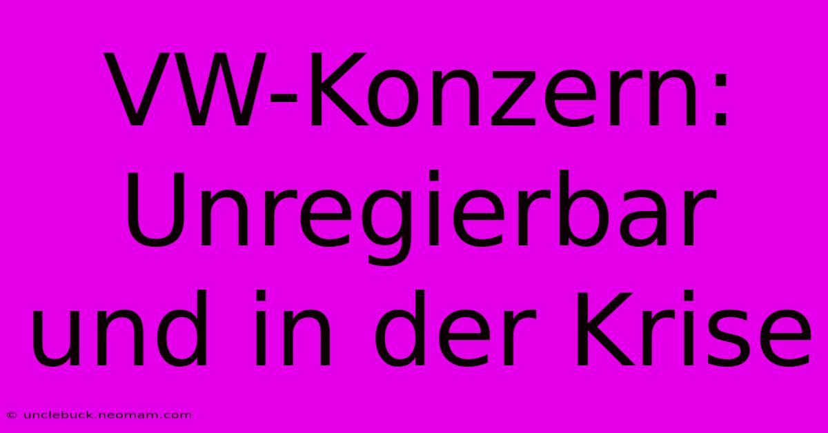 VW-Konzern: Unregierbar Und In Der Krise 