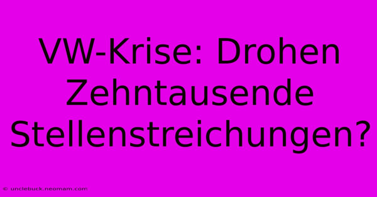 VW-Krise: Drohen Zehntausende Stellenstreichungen?