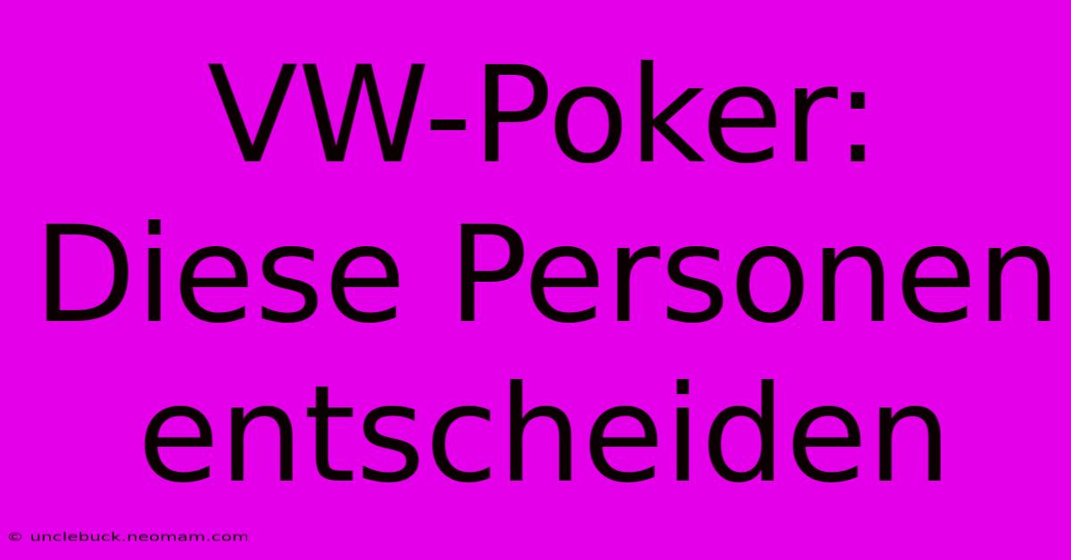 VW-Poker: Diese Personen Entscheiden