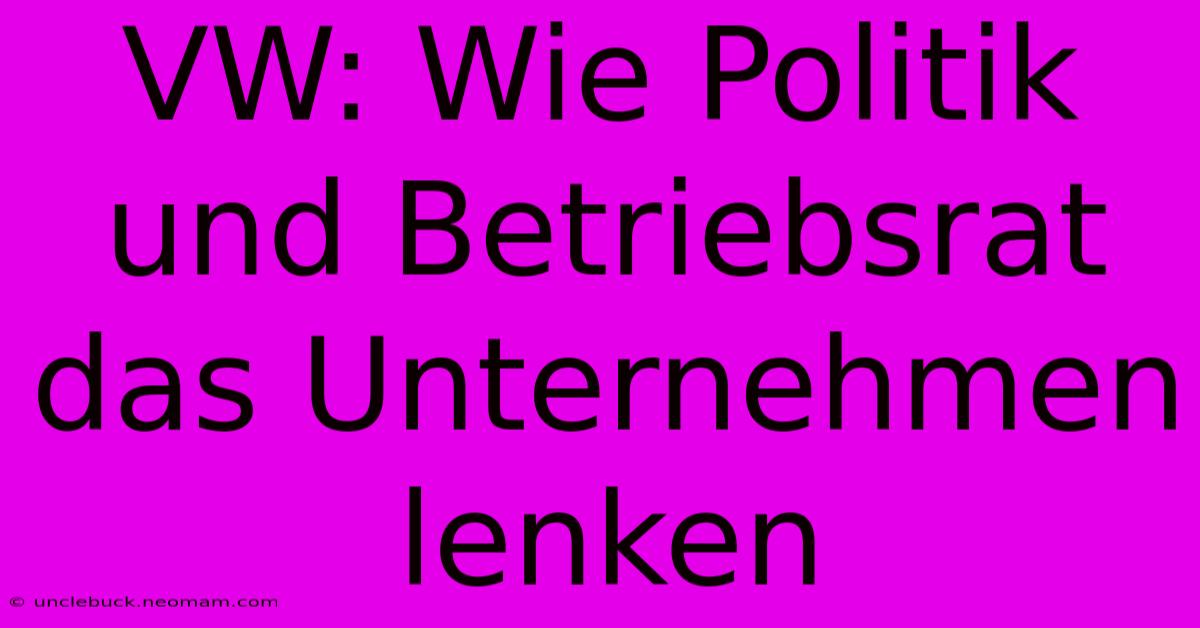 VW: Wie Politik Und Betriebsrat Das Unternehmen Lenken