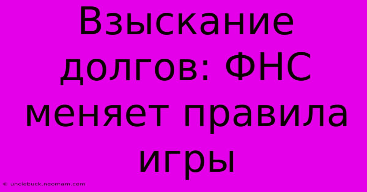 Взыскание Долгов: ФНС Меняет Правила Игры