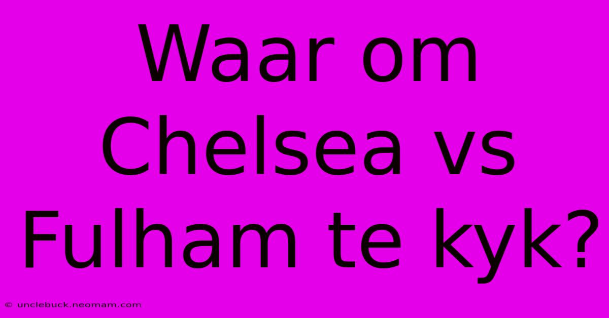 Waar Om Chelsea Vs Fulham Te Kyk?