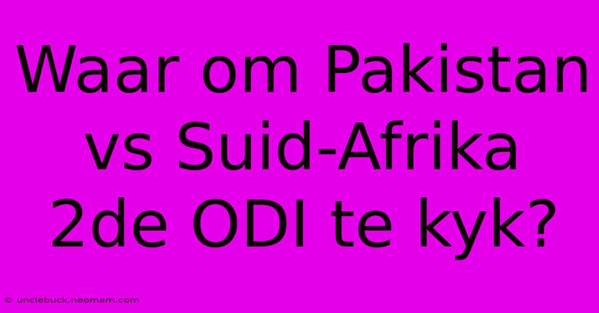 Waar Om Pakistan Vs Suid-Afrika 2de ODI Te Kyk?