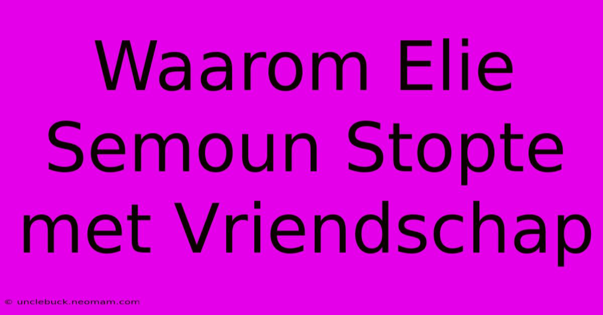 Waarom Elie Semoun Stopte Met Vriendschap