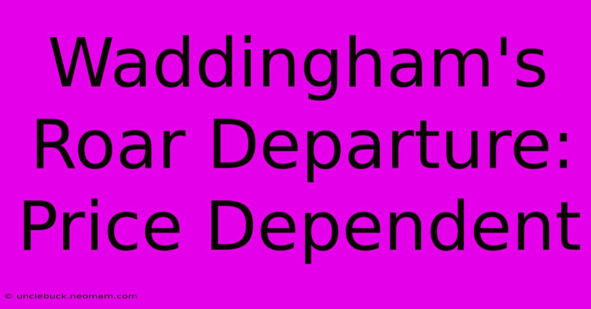 Waddingham's Roar Departure: Price Dependent