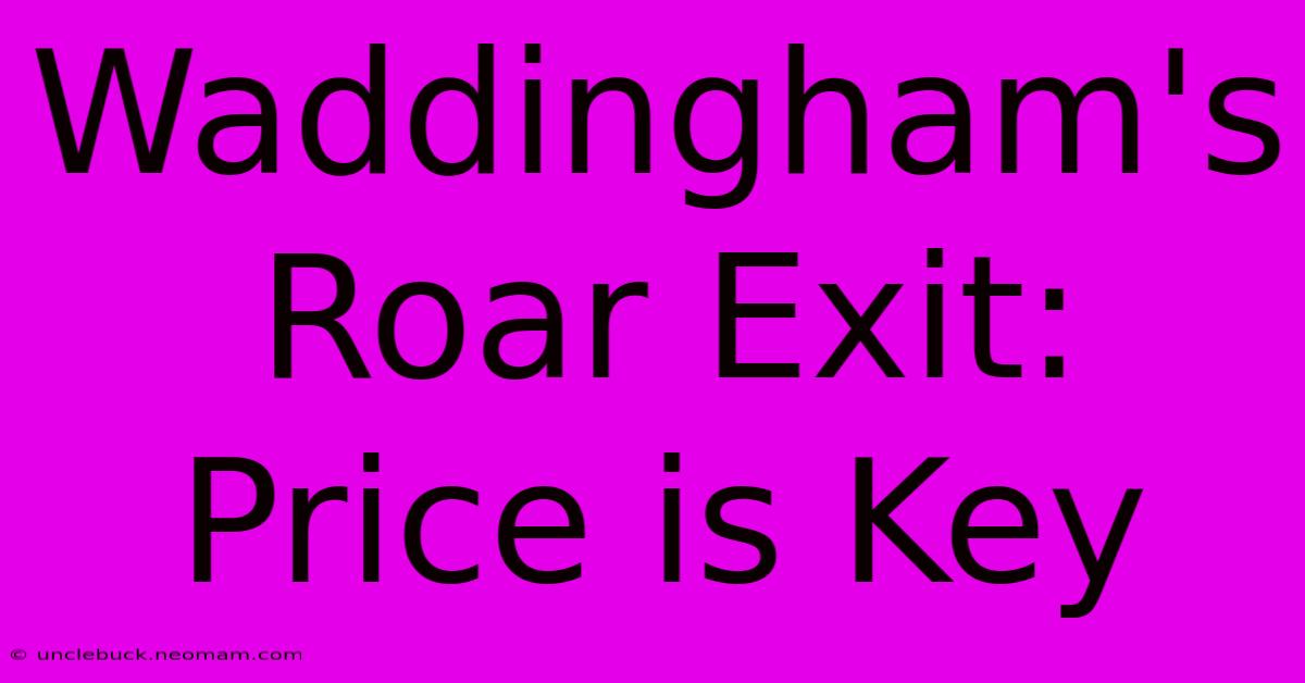 Waddingham's Roar Exit: Price Is Key