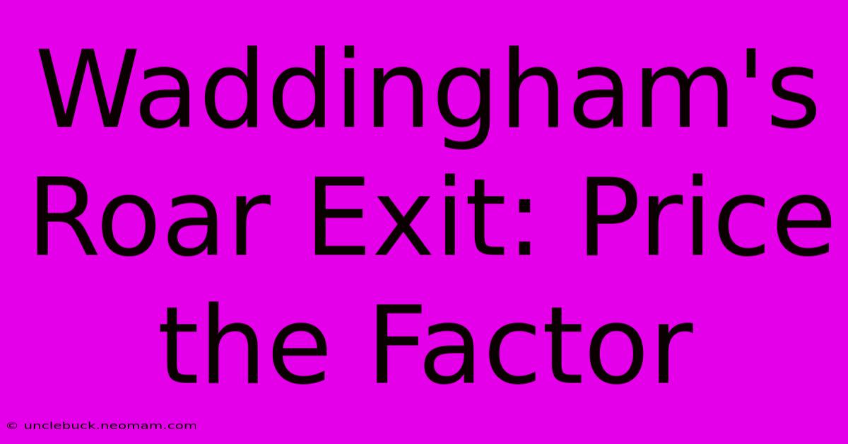 Waddingham's Roar Exit: Price The Factor 