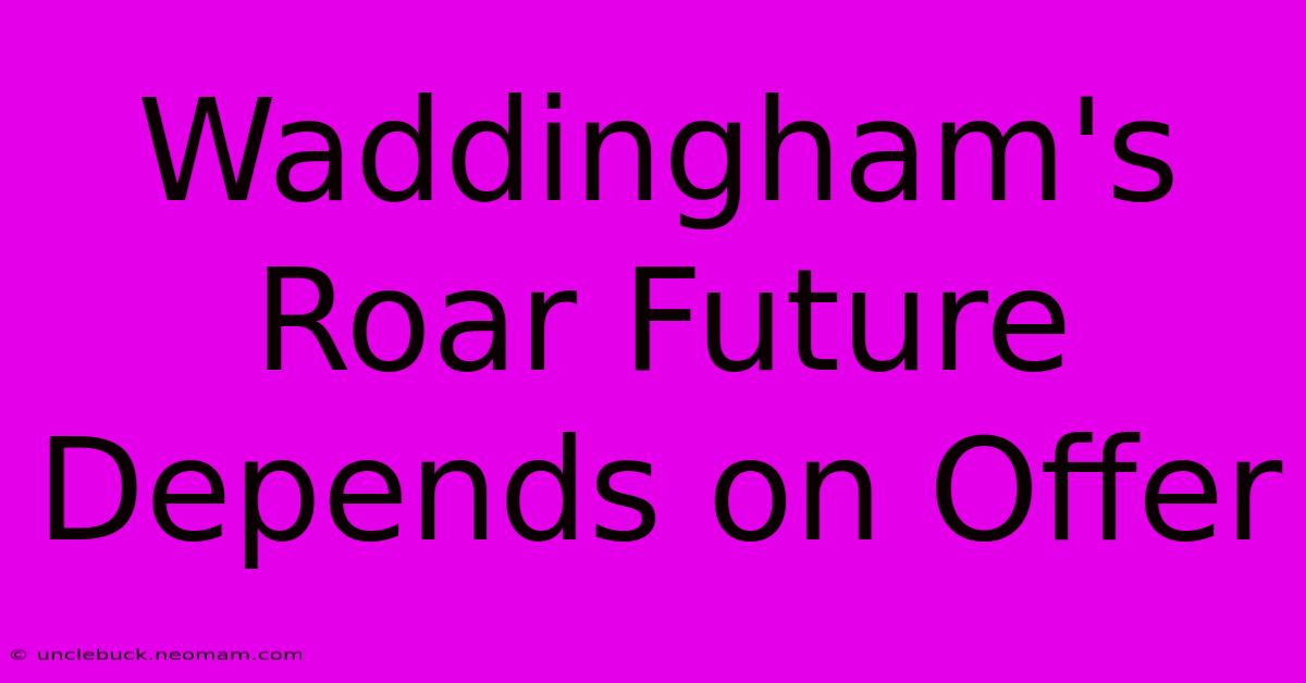 Waddingham's Roar Future Depends On Offer