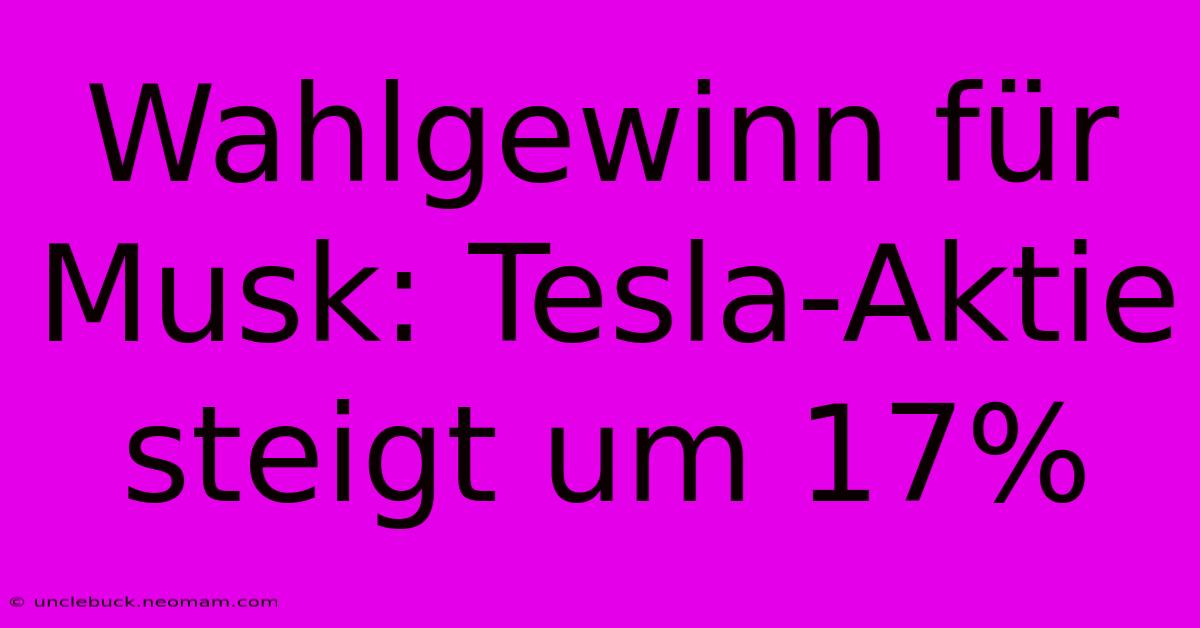 Wahlgewinn Für Musk: Tesla-Aktie Steigt Um 17% 