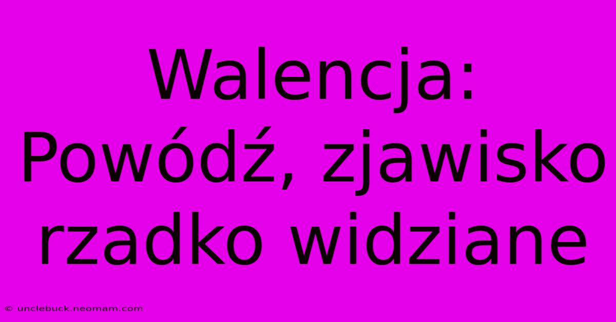 Walencja: Powódź, Zjawisko Rzadko Widziane