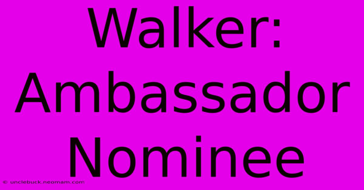 Walker: Ambassador Nominee