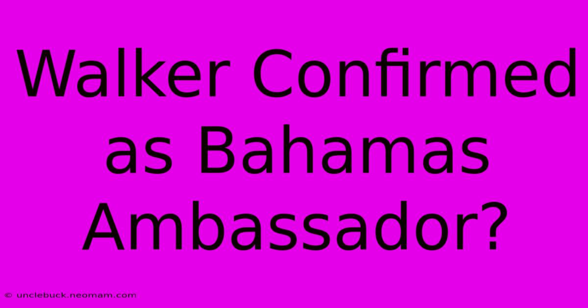 Walker Confirmed As Bahamas Ambassador?