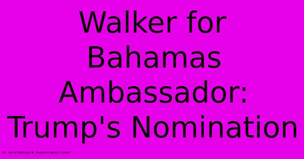 Walker For Bahamas Ambassador: Trump's Nomination