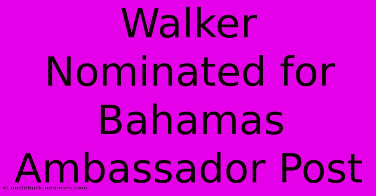 Walker Nominated For Bahamas Ambassador Post