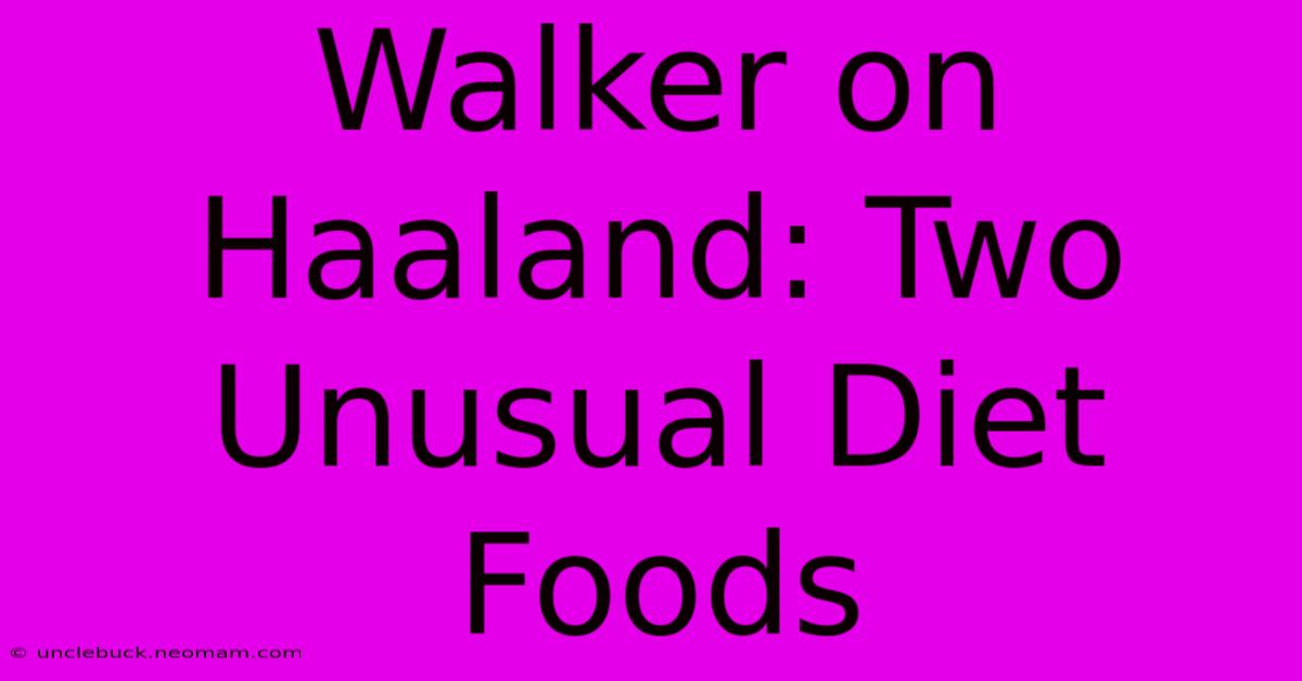 Walker On Haaland: Two Unusual Diet Foods 