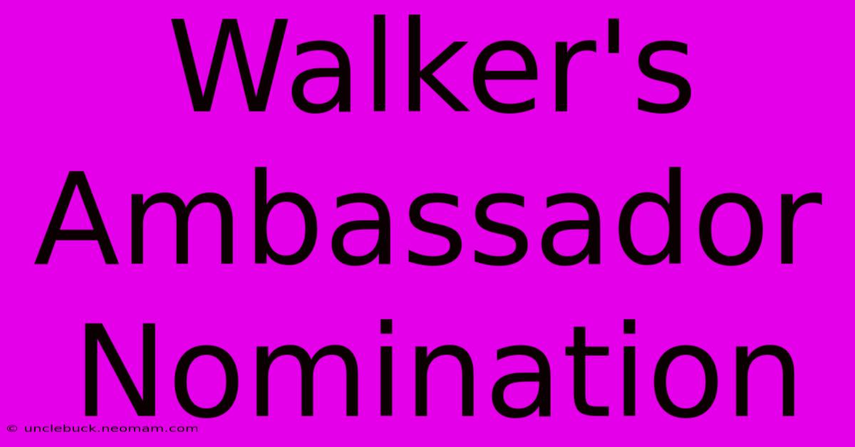 Walker's Ambassador Nomination