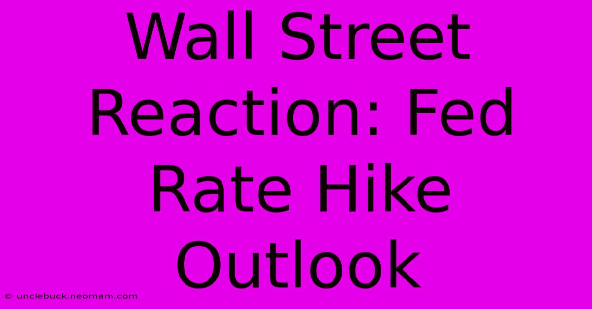 Wall Street Reaction: Fed Rate Hike Outlook