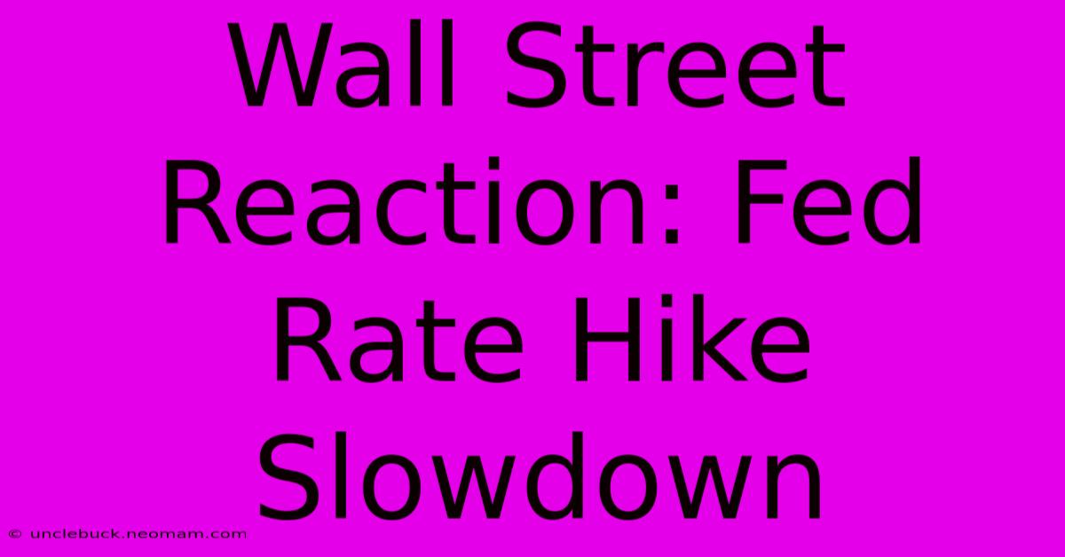 Wall Street Reaction: Fed Rate Hike Slowdown