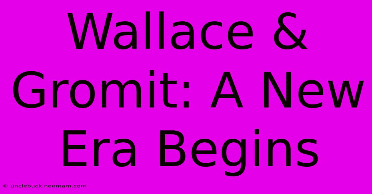 Wallace & Gromit: A New Era Begins