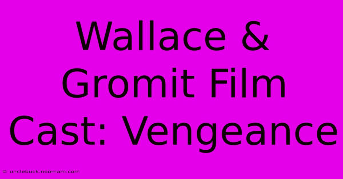 Wallace & Gromit Film Cast: Vengeance