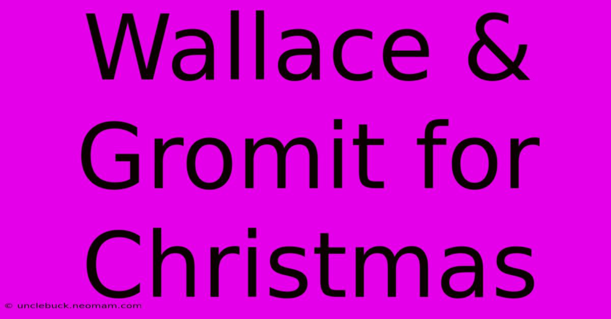 Wallace & Gromit For Christmas