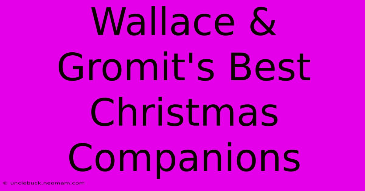 Wallace & Gromit's Best Christmas Companions