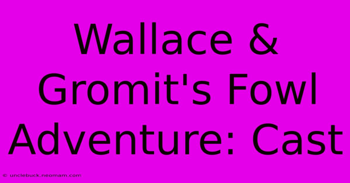 Wallace & Gromit's Fowl Adventure: Cast