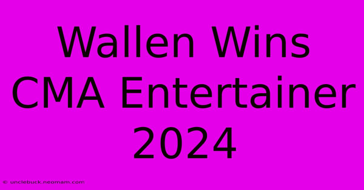 Wallen Wins CMA Entertainer 2024