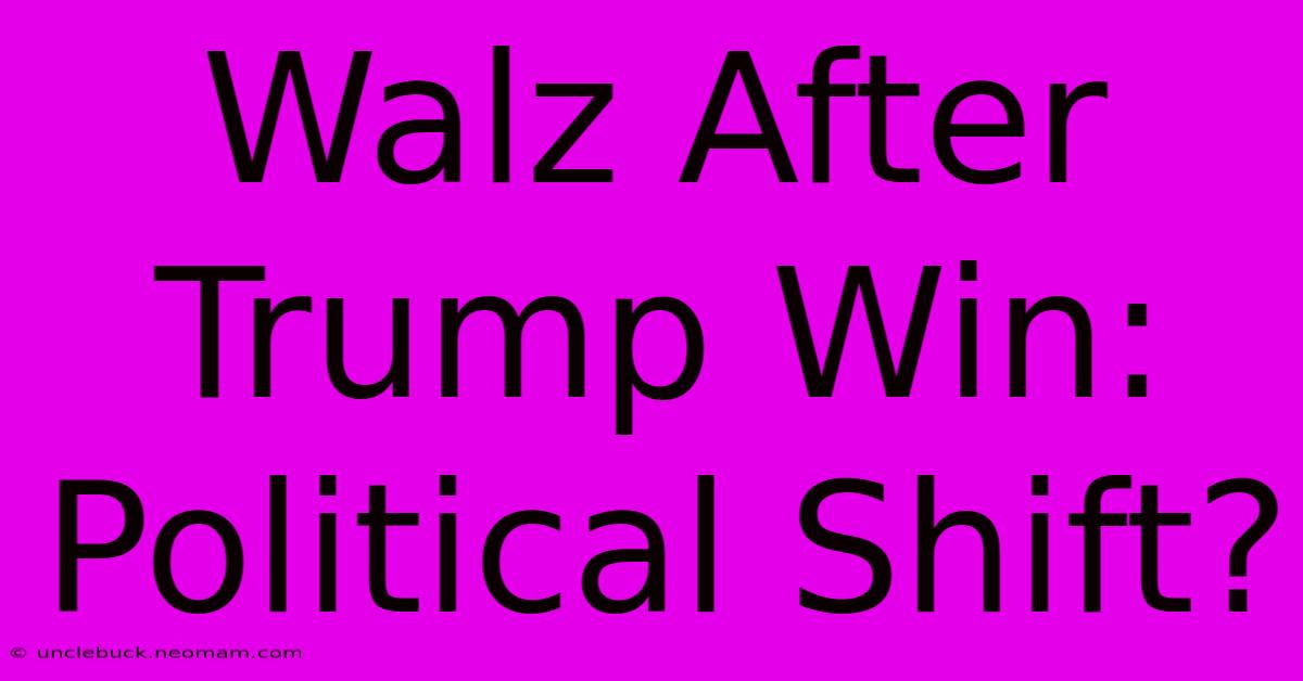 Walz After Trump Win: Political Shift?