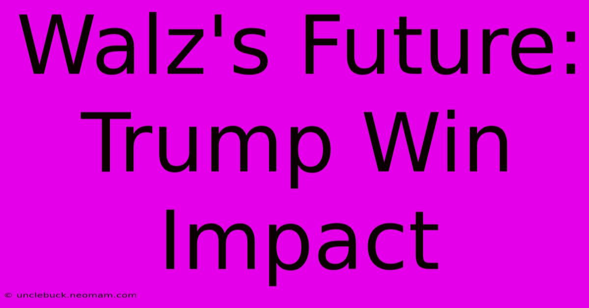 Walz's Future: Trump Win Impact