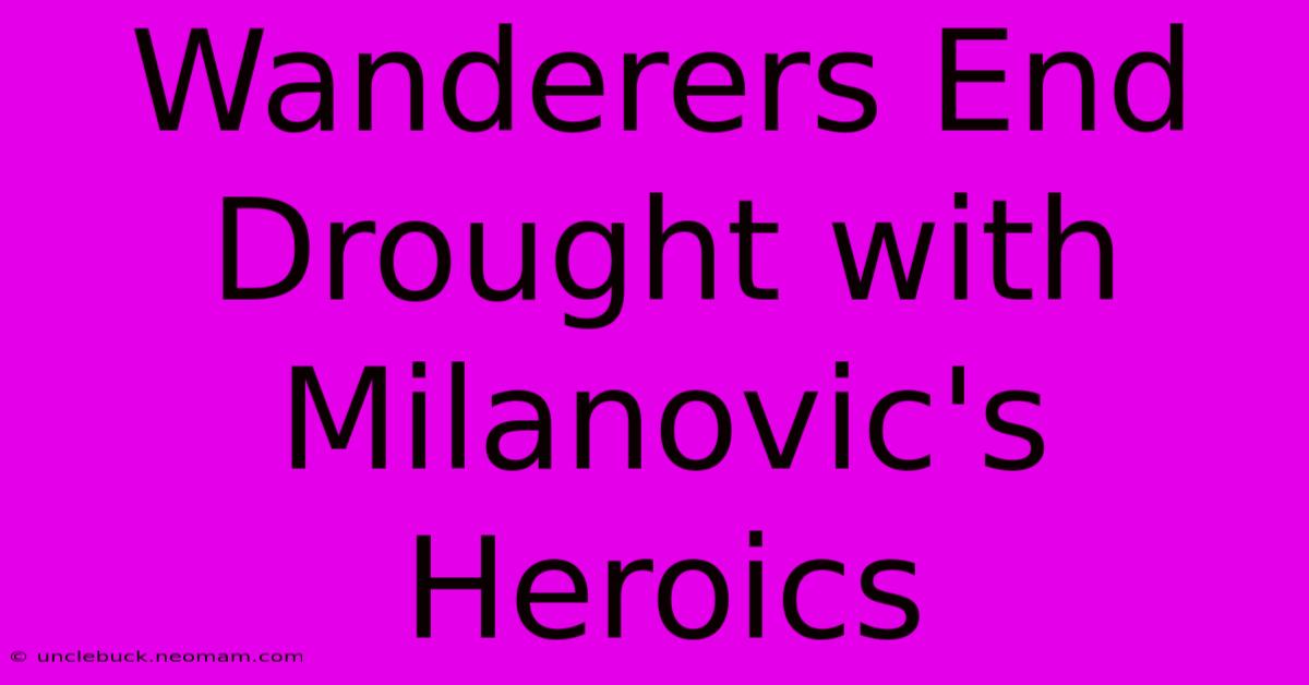 Wanderers End Drought With Milanovic's Heroics