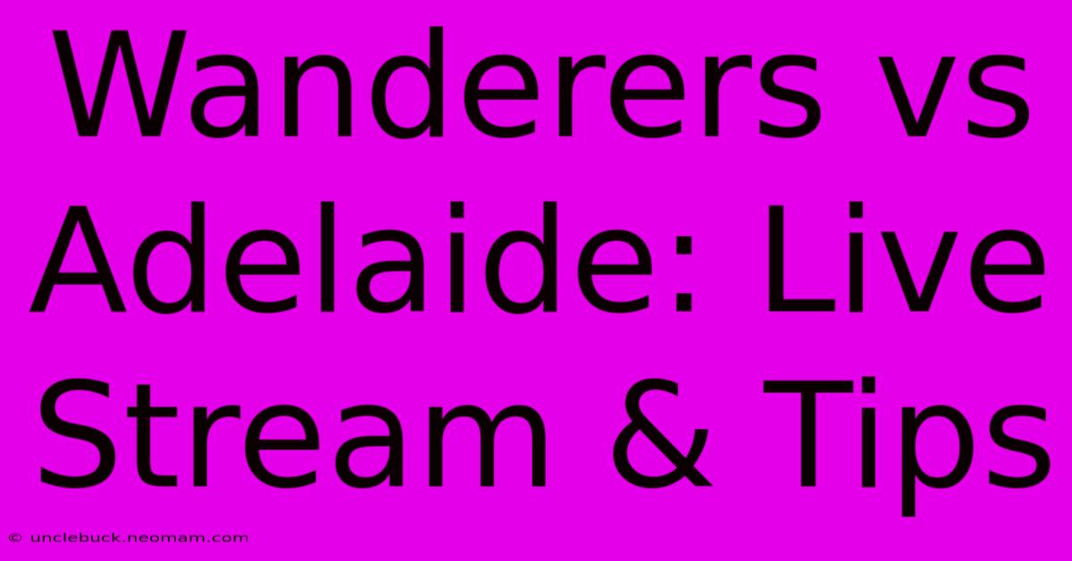 Wanderers Vs Adelaide: Live Stream & Tips